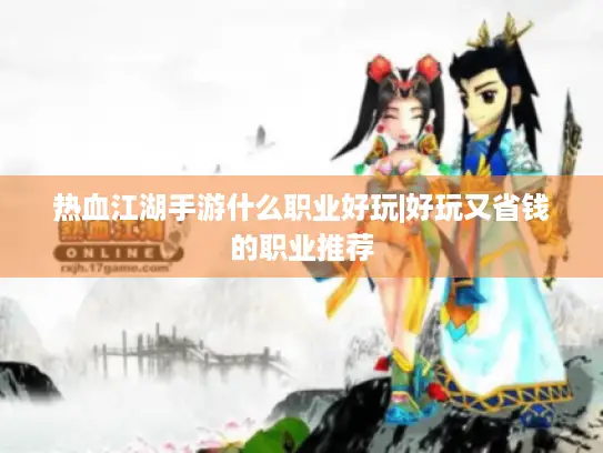 热血江湖手游什么职业好玩|好玩又省钱的职业推荐