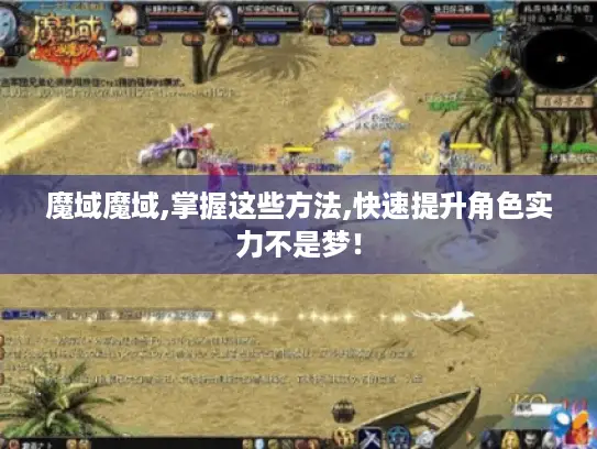 魔域魔域,掌握这些方法,快速提升角色实力不是梦！