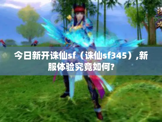 今日新开诛仙sf（诛仙sf345）,新服体验究竟如何?
