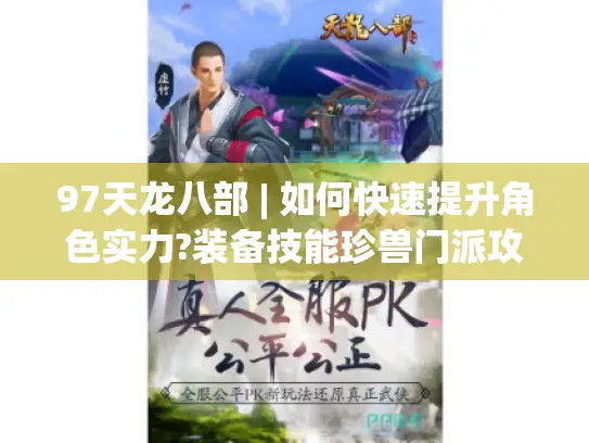 97天龙八部 | 如何快速提升角色实力?装备技能珍兽门派攻略揭秘