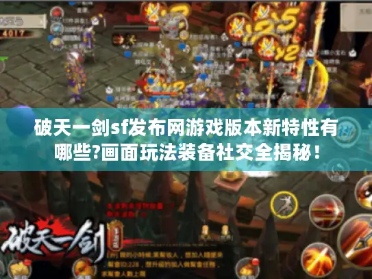 破天一剑sf发布网游戏版本新特性有哪些?画面玩法装备社交全揭秘！
