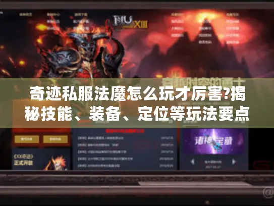 奇迹私服法魔怎么玩才厉害?揭秘技能、装备、定位等玩法要点