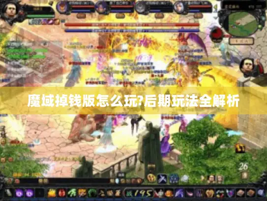 魔域掉钱版怎么玩?后期玩法全解析 魔域掉钱版怎么玩?后期玩法全解析