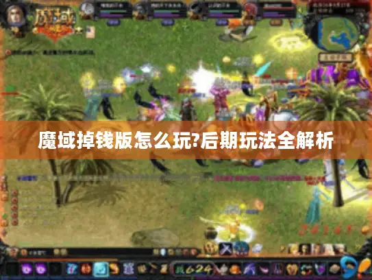 魔域掉钱版怎么玩?后期玩法全解析 魔域掉钱版怎么玩?后期玩法全解析
