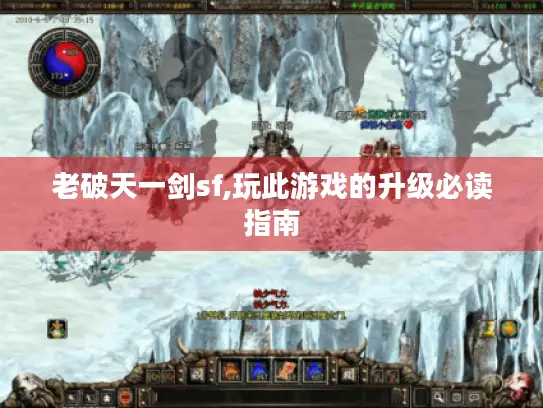老破天一剑sf,玩此游戏的升级必读指南
