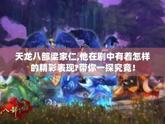 天龙八部梁家仁,他在剧中有着怎样的精彩表现?带你一探究竟！