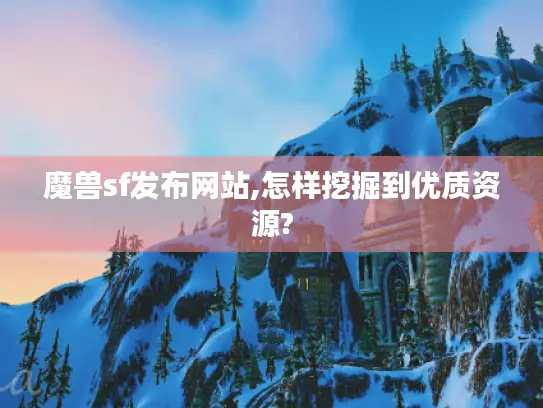魔兽sf发布网站,怎样挖掘到优质资源?
