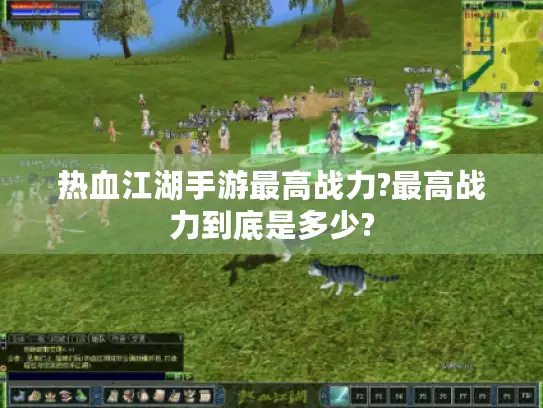 热血江湖手游最高战力?最高战力到底是多少?