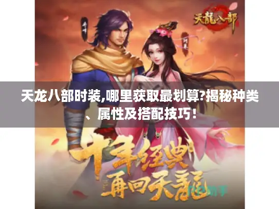 天龙八部时装,哪里获取最划算?揭秘种类、属性及搭配技巧！