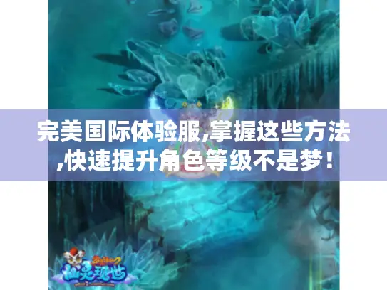 完美国际体验服,掌握这些方法,快速提升角色等级不是梦！