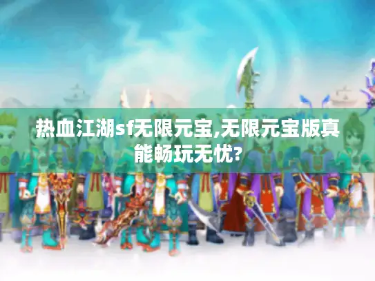 热血江湖sf无限元宝,无限元宝版真能畅玩无忧?