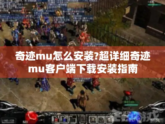 奇迹mu怎么安装?超详细奇迹mu客户端下载安装指南