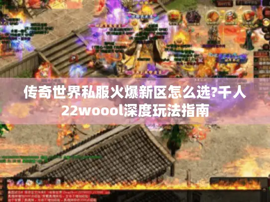 传奇世界私服火爆新区怎么选?千人22woool深度玩法指南