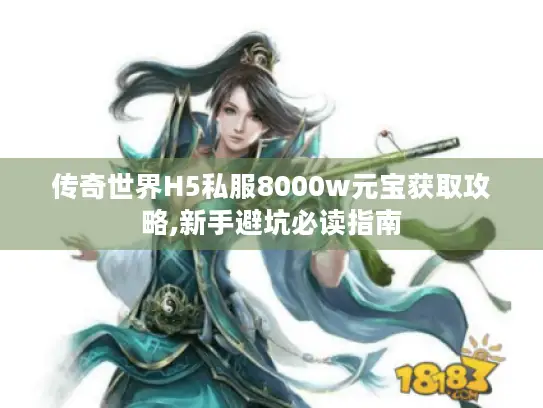 传奇世界H5私服8000w元宝获取攻略,新手避坑必读指南