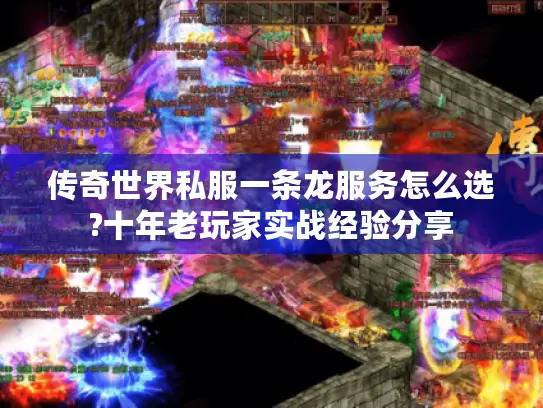 传奇世界私服一条龙服务怎么选?十年老玩家实战经验分享