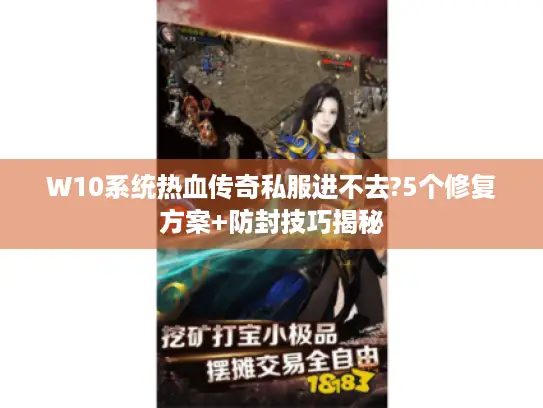W10系统热血传奇私服进不去?5个修复方案+防封技巧揭秘 W10系统热血传奇私服进不去?5个修复方案+防封技巧揭秘