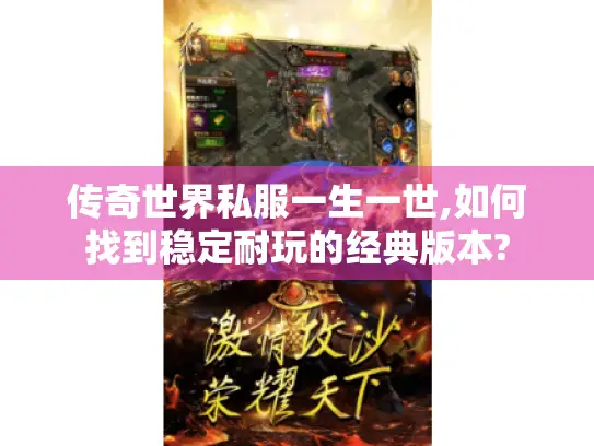 传奇世界私服一生一世,如何找到稳定耐玩的经典版本?