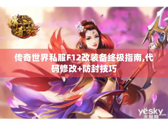 传奇世界私服F12改装备终极指南,代码修改+防封技巧