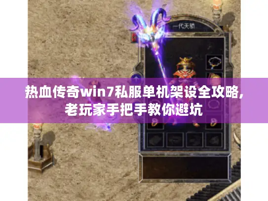 热血传奇win7私服单机架设全攻略,老玩家手把手教你避坑
