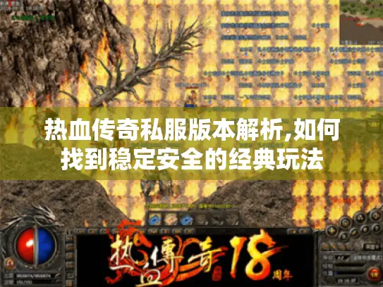 热血传奇私服版本解析,如何找到稳定安全的经典玩法