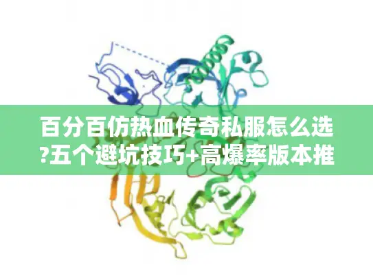 百分百仿热血传奇私服怎么选?五个避坑技巧+高爆率版本推荐