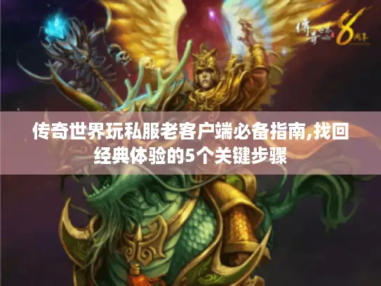 传奇世界玩私服老客户端必备指南,找回经典体验的5个关键步骤 传奇世界玩私服老客户端必备指南,找回经典体验的5个关键步骤