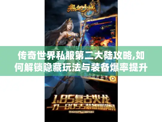 传奇世界私服第二大陆攻略,如何解锁隐藏玩法与装备爆率提升?