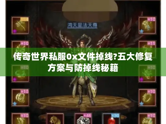 传奇世界私服0x文件掉线?五大修复方案与防掉线秘籍