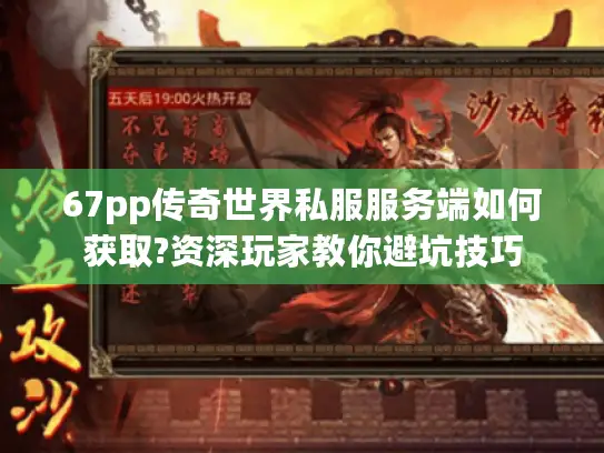 67pp传奇世界私服服务端如何获取?资深玩家教你避坑技巧
