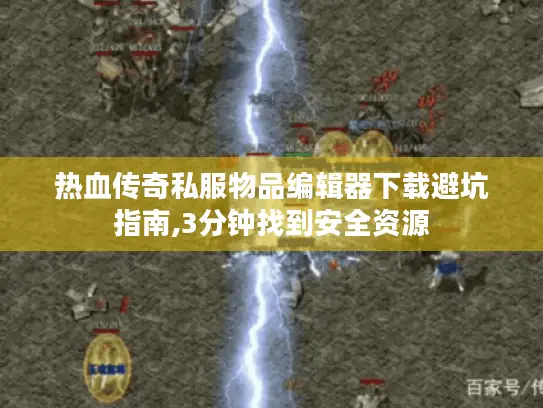 热血传奇私服物品编辑器下载避坑指南,3分钟找到安全资源 热血传奇私服物品编辑器下载避坑指南,3分钟找到安全资源