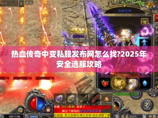 热血传奇中变私服发布网怎么找?2025年安全选服攻略