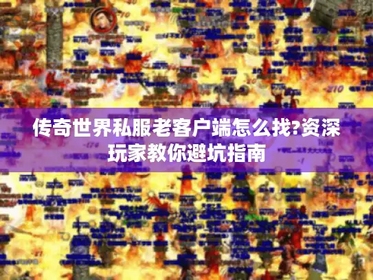 传奇世界私服老客户端怎么找?资深玩家教你避坑指南
