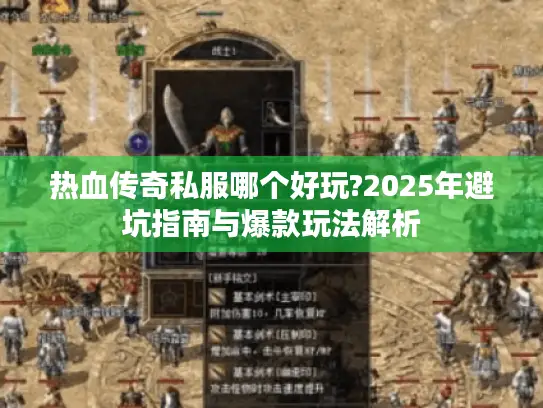 热血传奇私服哪个好玩?2025年避坑指南与爆款玩法解析