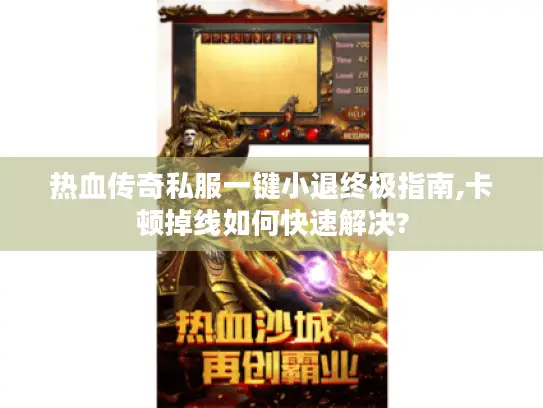 热血传奇私服一键小退终极指南,卡顿掉线如何快速解决?