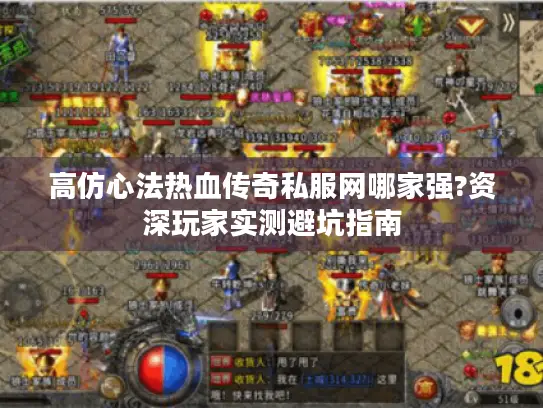 高仿心法热血传奇私服网哪家强?资深玩家实测避坑指南