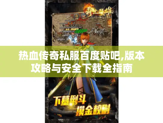 热血传奇私服百度贴吧,版本攻略与安全下载全指南