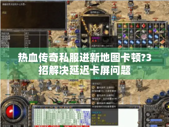热血传奇私服进新地图卡顿?3招解决延迟卡屏问题