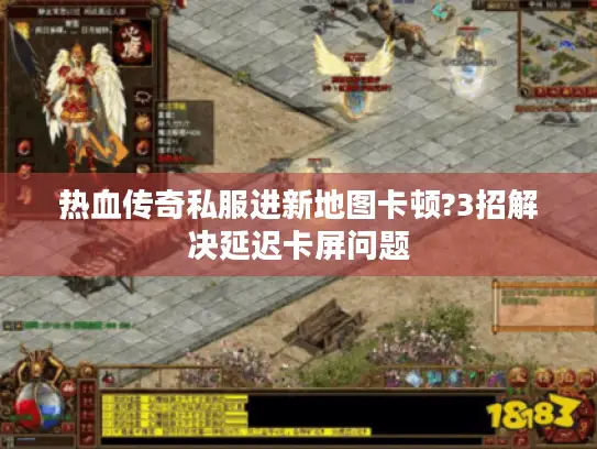 热血传奇私服进新地图卡顿?3招解决延迟卡屏问题