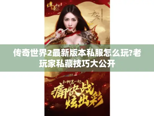 传奇世界2最新版本私服怎么玩?老玩家私藏技巧大公开