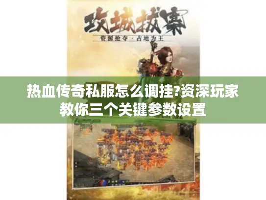 热血传奇私服怎么调挂?资深玩家教你三个关键参数设置