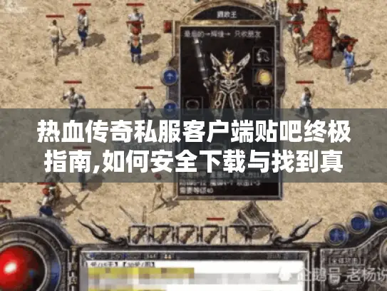热血传奇私服客户端贴吧终极指南,如何安全下载与找到真攻略