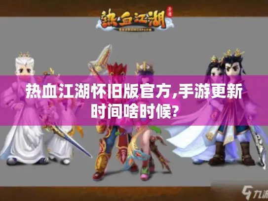 热血江湖怀旧版官方,手游更新时间啥时候?