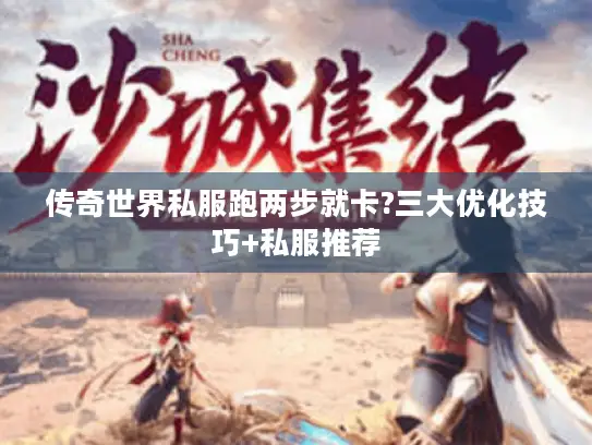 传奇世界私服跑两步就卡?三大优化技巧+私服推荐