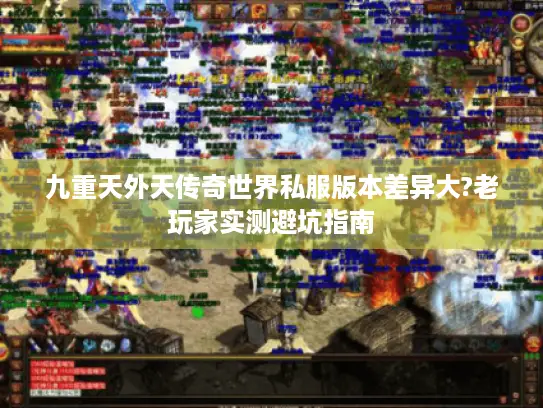 九重天外天传奇世界私服版本差异大?老玩家实测避坑指南 九重天外天传奇世界私服版本差异大?老玩家实测避坑指南