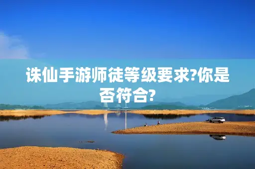 诛仙手游师徒等级要求?你是否符合?