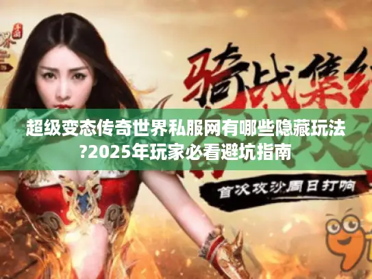 超级变态传奇世界私服网有哪些隐藏玩法?2025年玩家必看避坑指南 超级变态传奇世界私服网有哪些隐藏玩法?2025年玩家必看避坑指南