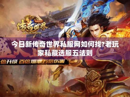 今日新传奇世界私服网如何找?老玩家私藏选服五法则