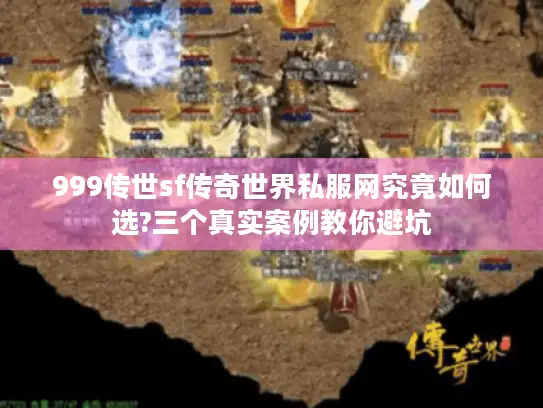 999传世sf传奇世界私服网究竟如何选?三个真实案例教你避坑