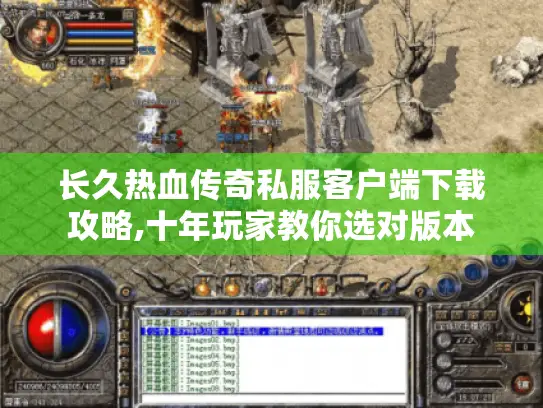 长久热血传奇私服客户端下载攻略,十年玩家教你选对版本 长久热血传奇私服客户端下载攻略,十年玩家教你选对版本