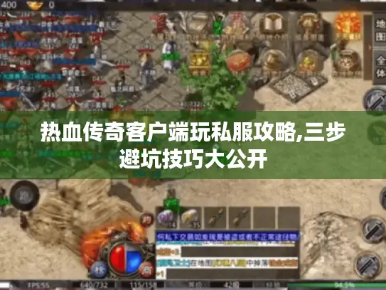 热血传奇客户端玩私服攻略,三步避坑技巧大公开